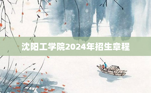 沈阳工学院2024年招生章程