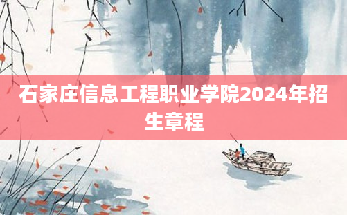 石家庄信息工程职业学院2024年招生章程