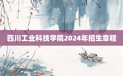 四川工业科技学院2024年招生章程