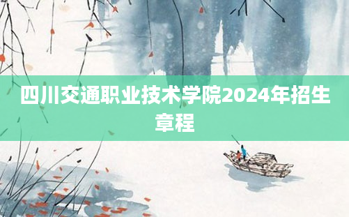 四川交通职业技术学院2024年招生章程