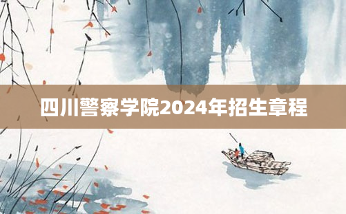 四川警察学院2024年招生章程