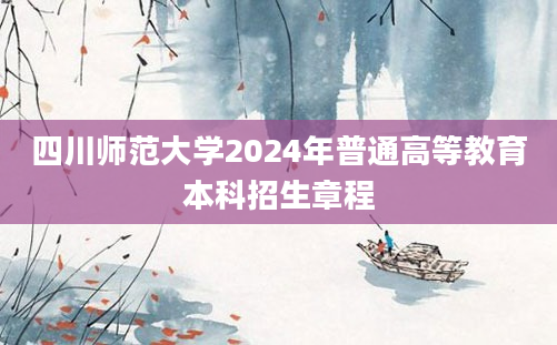 四川师范大学2024年普通高等教育本科招生章程