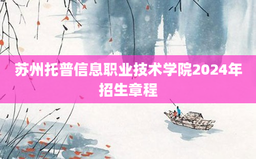 苏州托普信息职业技术学院2024年招生章程