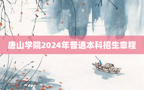 唐山学院2024年普通本科招生章程