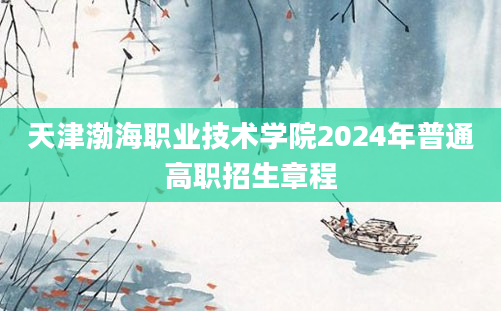 天津渤海职业技术学院2024年普通高职招生章程