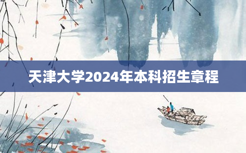 天津大学2024年本科招生章程