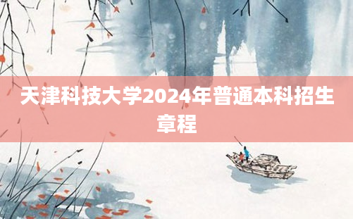 天津科技大学2024年普通本科招生章程