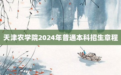 天津农学院2024年普通本科招生章程