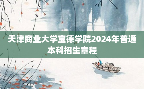 天津商业大学宝德学院2024年普通本科招生章程