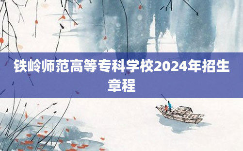 铁岭师范高等专科学校2024年招生章程