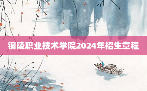 铜陵职业技术学院2024年招生章程