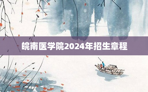 皖南医学院2024年招生章程