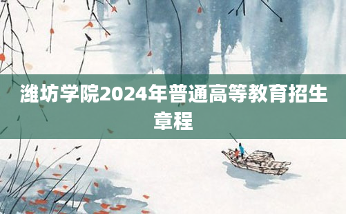 潍坊学院2024年普通高等教育招生章程
