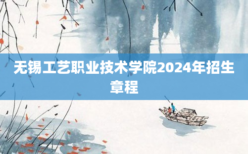 无锡工艺职业技术学院2024年招生章程