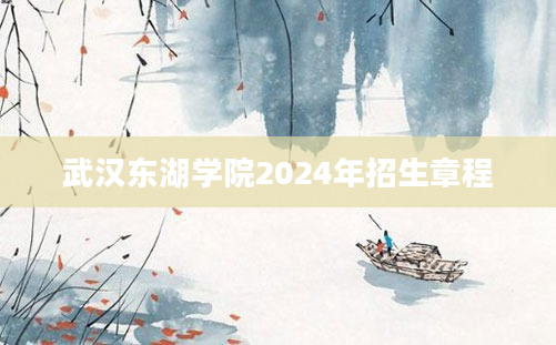 武汉东湖学院2024年招生章程