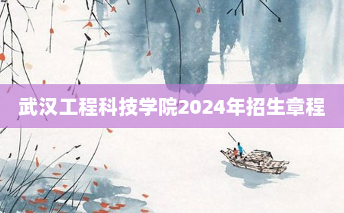 武汉工程科技学院2024年招生章程