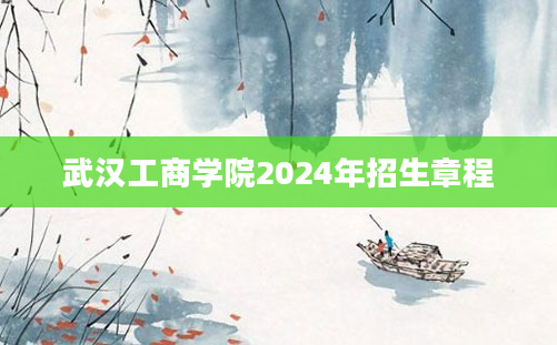 武汉工商学院2024年招生章程