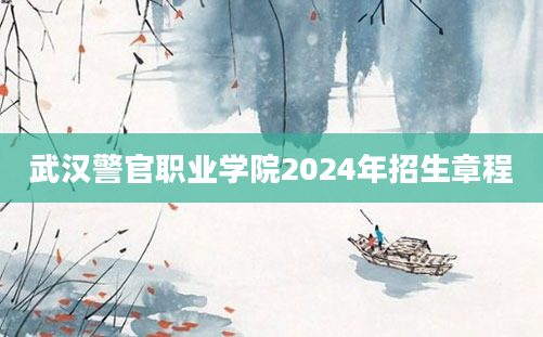 武汉警官职业学院2024年招生章程