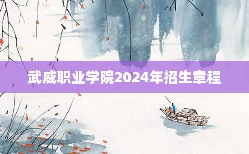 武威职业学院2024年招生章程