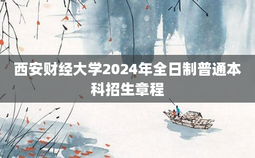 西安财经大学2024年全日制普通本科招生章程