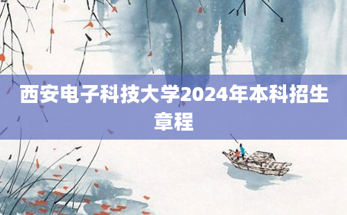 西安电子科技大学2024年本科招生章程