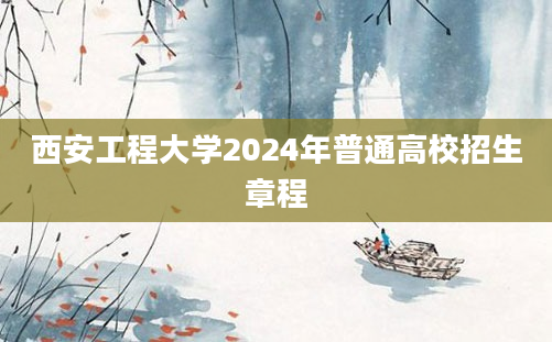 西安工程大学2024年普通高校招生章程