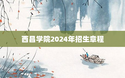 西昌学院2024年招生章程