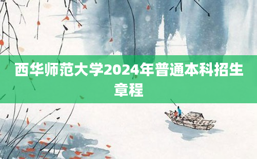 西华师范大学2024年普通本科招生章程