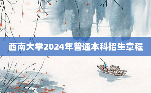 西南大学2024年普通本科招生章程