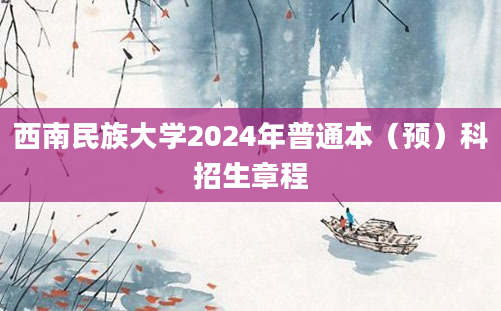 西南民族大学2024年普通本（预）科招生章程