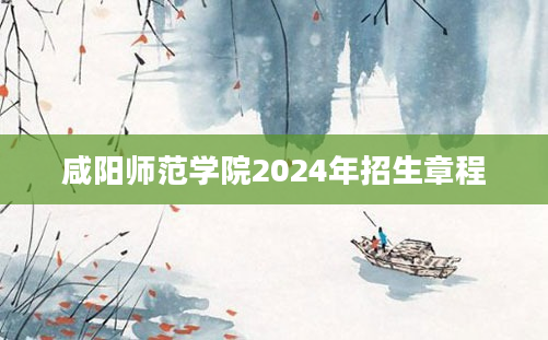 咸阳师范学院2024年招生章程