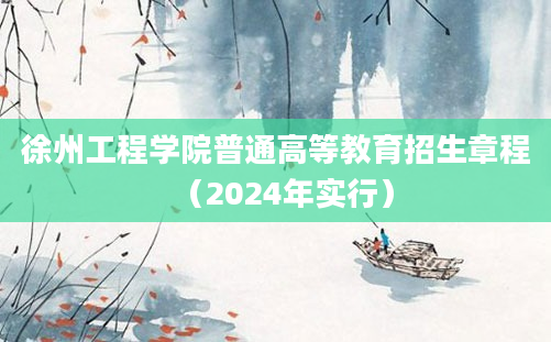 徐州工程学院普通高等教育招生章程（2024年实行）