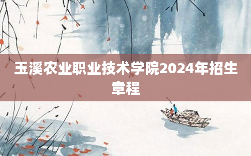 玉溪农业职业技术学院2024年招生章程