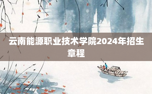 云南能源职业技术学院2024年招生章程