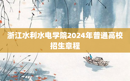 浙江水利水电学院2024年普通高校招生章程