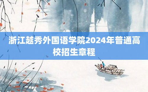 浙江越秀外国语学院2024年普通高校招生章程