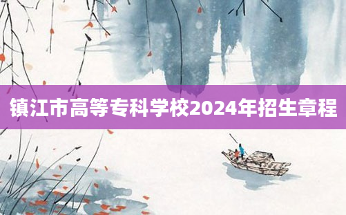 镇江市高等专科学校2024年招生章程