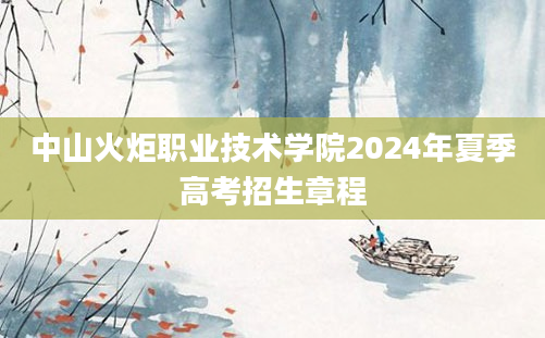 中山火炬职业技术学院2024年夏季高考招生章程