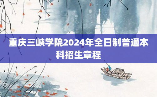 重庆三峡学院2024年全日制普通本科招生章程