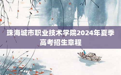 珠海城市职业技术学院2024年夏季高考招生章程