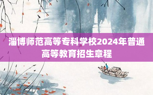 淄博师范高等专科学校2024年普通高等教育招生章程