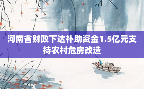 河南省财政下达补助资金1.5亿元支持农村危房改造