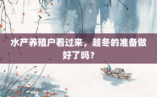 水产养殖户看过来，越冬的准备做好了吗？