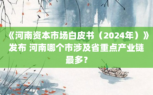 《河南资本市场白皮书（2024年）》发布 河南哪个市涉及省重点产业链最多？