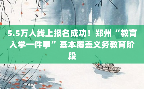 5.5万人线上报名成功！郑州“教育入学一件事”基本覆盖义务教育阶段