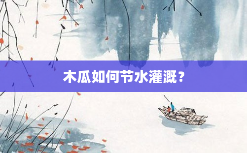 木瓜如何节水灌溉？