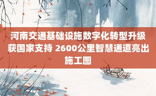 河南交通基础设施数字化转型升级获国家支持 2600公里智慧通道亮出施工图