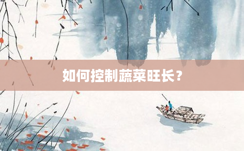 如何控制蔬菜旺长？