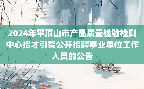 2024年平顶山市产品质量检验检测中心招才引智公开招聘事业单位工作人员的公告