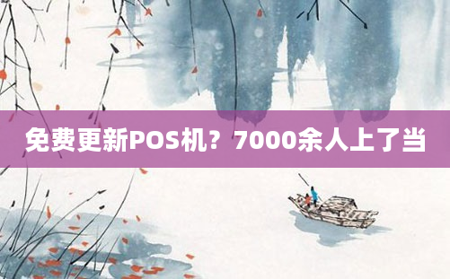 免费更新POS机？7000余人上了当